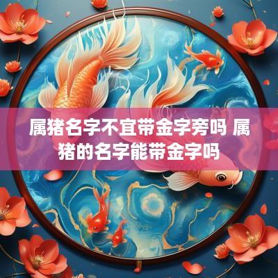 属猪名字不宜带金字旁吗 属猪的名字能带金字吗
