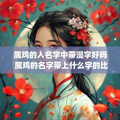 属鸡的人名字中带漫字好吗 属鸡的名字带上什么字的比较好