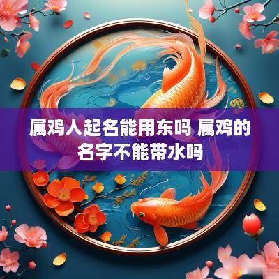 属鸡人起名能用东吗 属鸡的名字不能带水吗