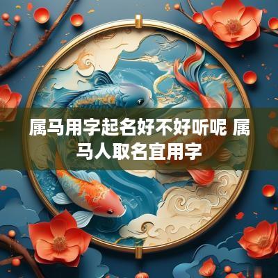 属马用字起名好不好听呢 属马人取名宜用字