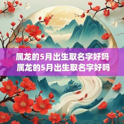 属龙的5月出生取名字好吗 属龙的5月出生取名字好吗男孩