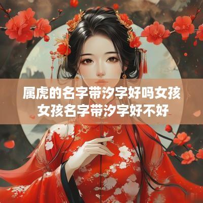 属虎的名字带汐字好吗女孩 女孩名字带汐字好不好