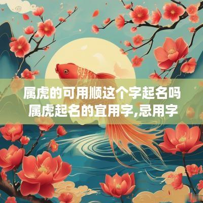 属虎的可用顺这个字起名吗 属虎起名的宜用字,忌用字