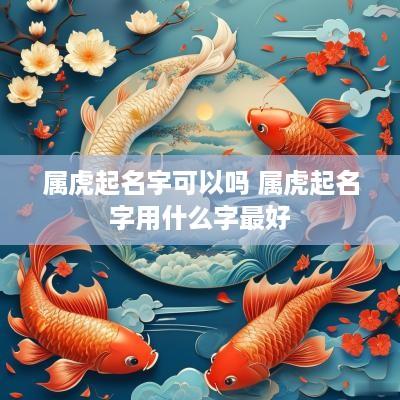 属虎起名宇可以吗 属虎起名字用什么字最好