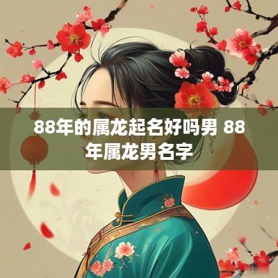 88年的属龙起名好吗男 88年属龙男名字