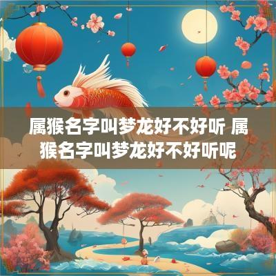 属猴名字叫梦龙好不好听 属猴名字叫梦龙好不好听呢