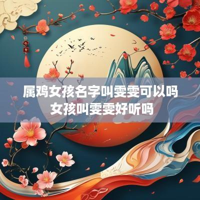 属鸡女孩名字叫雯雯可以吗 女孩叫雯雯好听吗