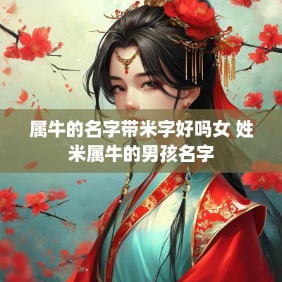 属牛的名字带米字好吗女 姓米属牛的男孩名字