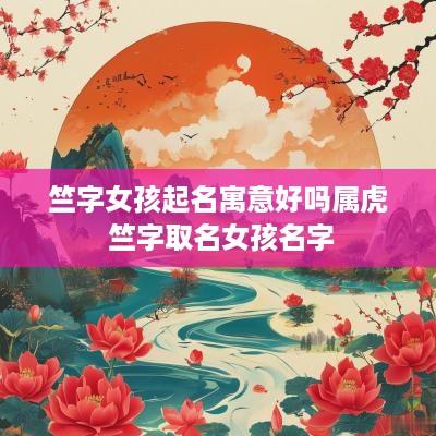 竺字女孩起名寓意好吗属虎 竺字取名女孩名字