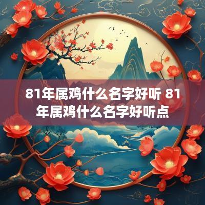 81年属鸡什么名字好听 81年属鸡什么名字好听点