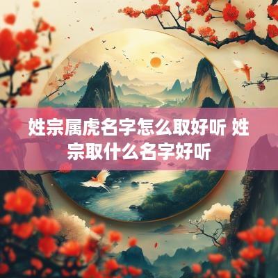 姓宗属虎名字怎么取好听 姓宗取什么名字好听