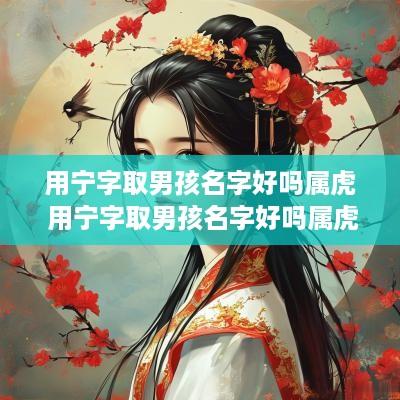 用宁字取男孩名字好吗属虎 用宁字取男孩名字好吗属虎的
