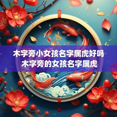木字旁小女孩名字属虎好吗 木字旁的女孩名字属虎