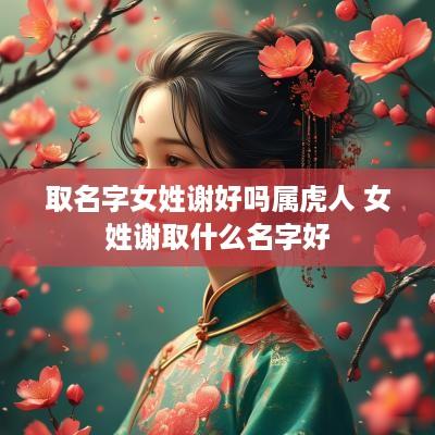 取名字女姓谢好吗属虎人 女姓谢取什么名字好