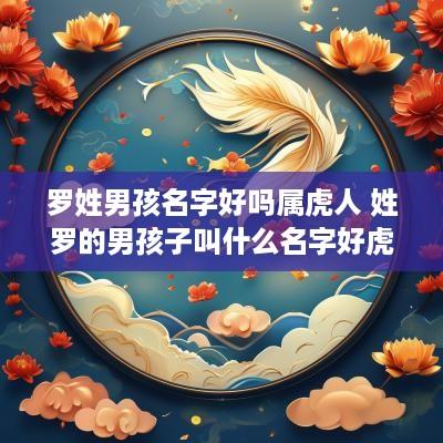 罗姓男孩名字好吗属虎人 姓罗的男孩子叫什么名字好蛇年