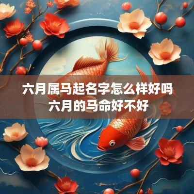 六月属马起名字怎么样好吗 六月的马命好不好