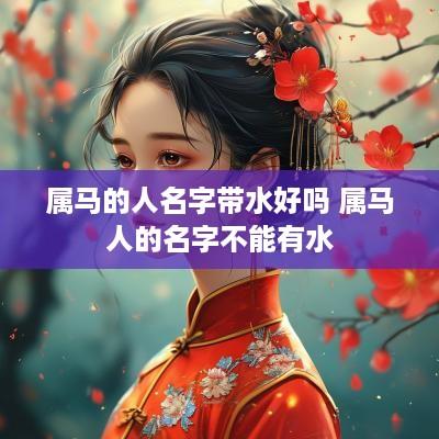 属马的人名字带水好吗 属马人的名字不能有水