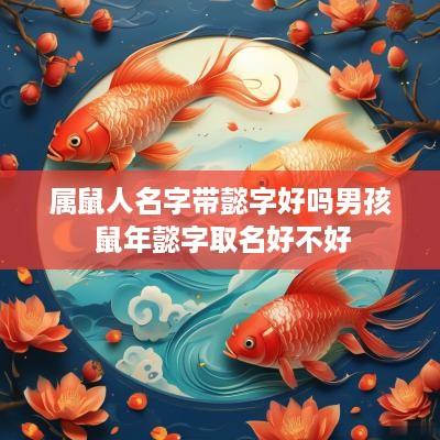 属鼠人名字带懿字好吗男孩 蛇年懿字取名好不好