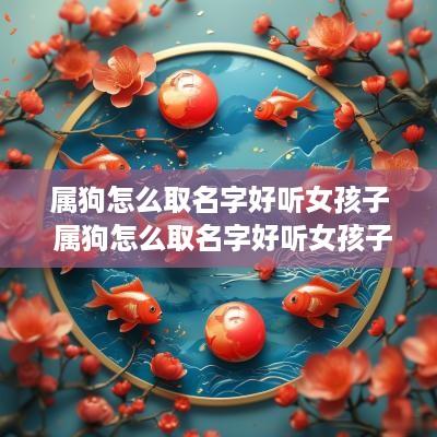 属狗怎么取名字好听女孩子 属狗怎么取名字好听女孩子两个字