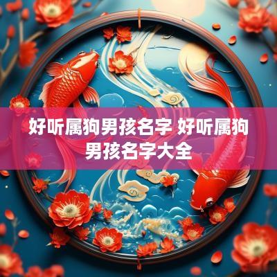 好听属狗男孩名字 好听属狗男孩名字大全