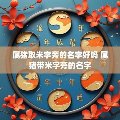 属猪取米字旁的名字好吗 属猪带米字旁的名字