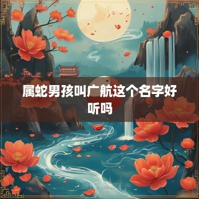 属蛇男孩叫广航这个名字好听吗