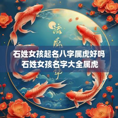 石姓女孩起名八字属虎好吗 石姓女孩名字大全属虎