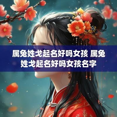 属兔姓戈起名好吗女孩 属兔姓戈起名好吗女孩名字
