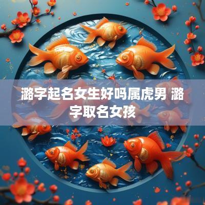 潞字起名女生好吗属虎男 潞字取名女孩