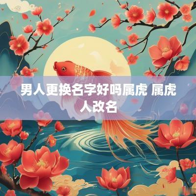 男人更换名字好吗属虎 属虎人改名