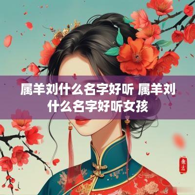 属羊刘什么名字好听 属羊刘什么名字好听女孩
