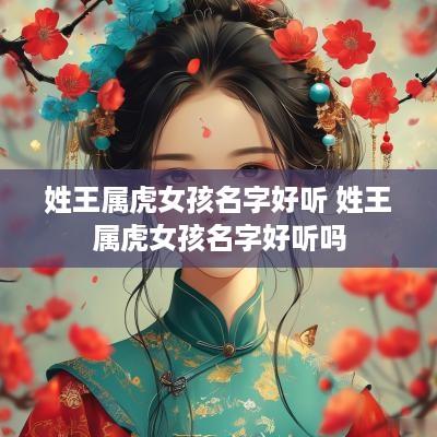 姓王属虎女孩名字好听 姓王属虎女孩名字好听吗