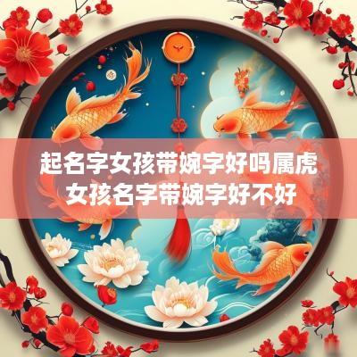 起名字女孩带婉字好吗属虎 女孩名字带婉字好不好