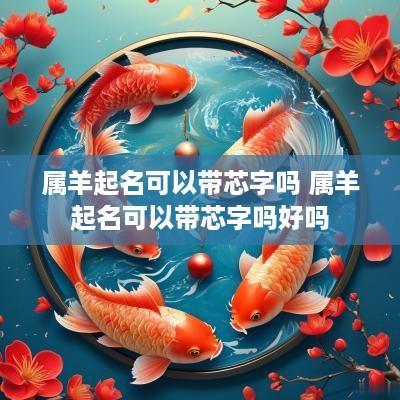 属羊起名可以带芯字吗 属羊起名可以带芯字吗好吗
