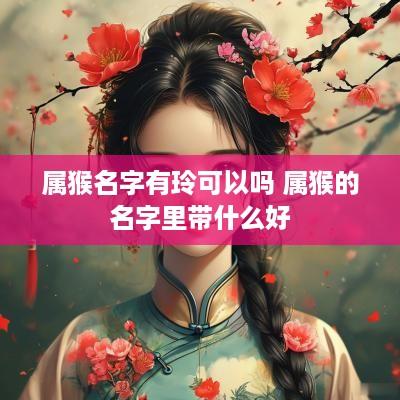 属猴名字有玲可以吗 属猴的名字里带什么好