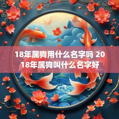 18年属狗用什么名字吗 2018年属狗叫什么名字好
