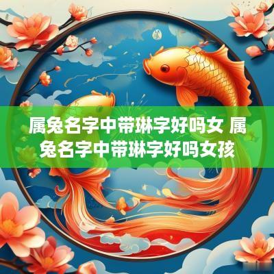 属兔名字中带琳字好吗女 属兔名字中带琳字好吗女孩