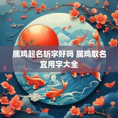 属鸡起名昕字好吗 属鸡取名宜用字大全