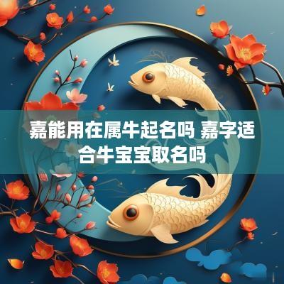 嘉能用在属牛起名吗 嘉字适合牛宝宝取名吗