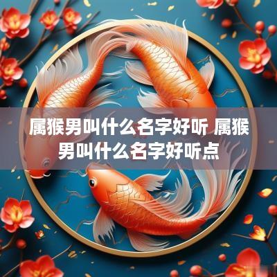 属猴男叫什么名字好听 属猴男叫什么名字好听点