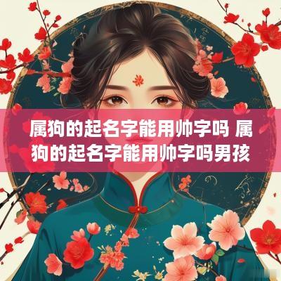 属狗的起名字能用帅字吗 属狗的起名字能用帅字吗男孩