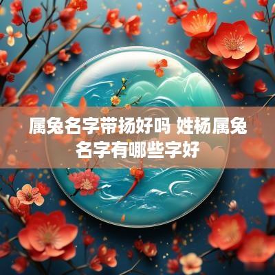 属兔名字带扬好吗 姓杨属兔名字有哪些字好