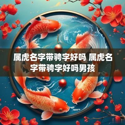 属虎名字带骋字好吗 属虎名字带骋字好吗男孩
