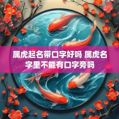 属虎起名带口字好吗 属虎名字里不能有口字旁吗