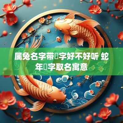 属兔名字带玥字好不好听 蛇年玥字取名寓意