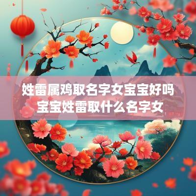 姓雷属鸡取名字女宝宝好吗 宝宝姓雷取什么名字女