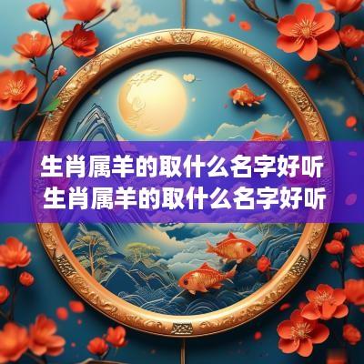 生肖属羊的取什么名字好听 生肖属羊的取什么名字好听点