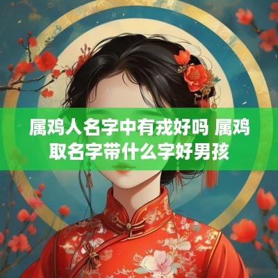 属鸡人名字中有戎好吗 属鸡取名字带什么字好男孩