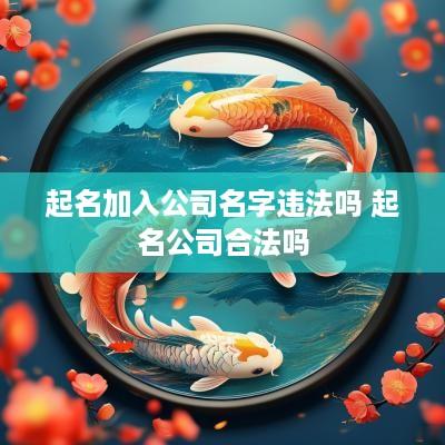 起名加入公司名字违法吗 起名公司合法吗