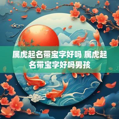 属虎起名带宝字好吗 属虎起名带宝字好吗男孩